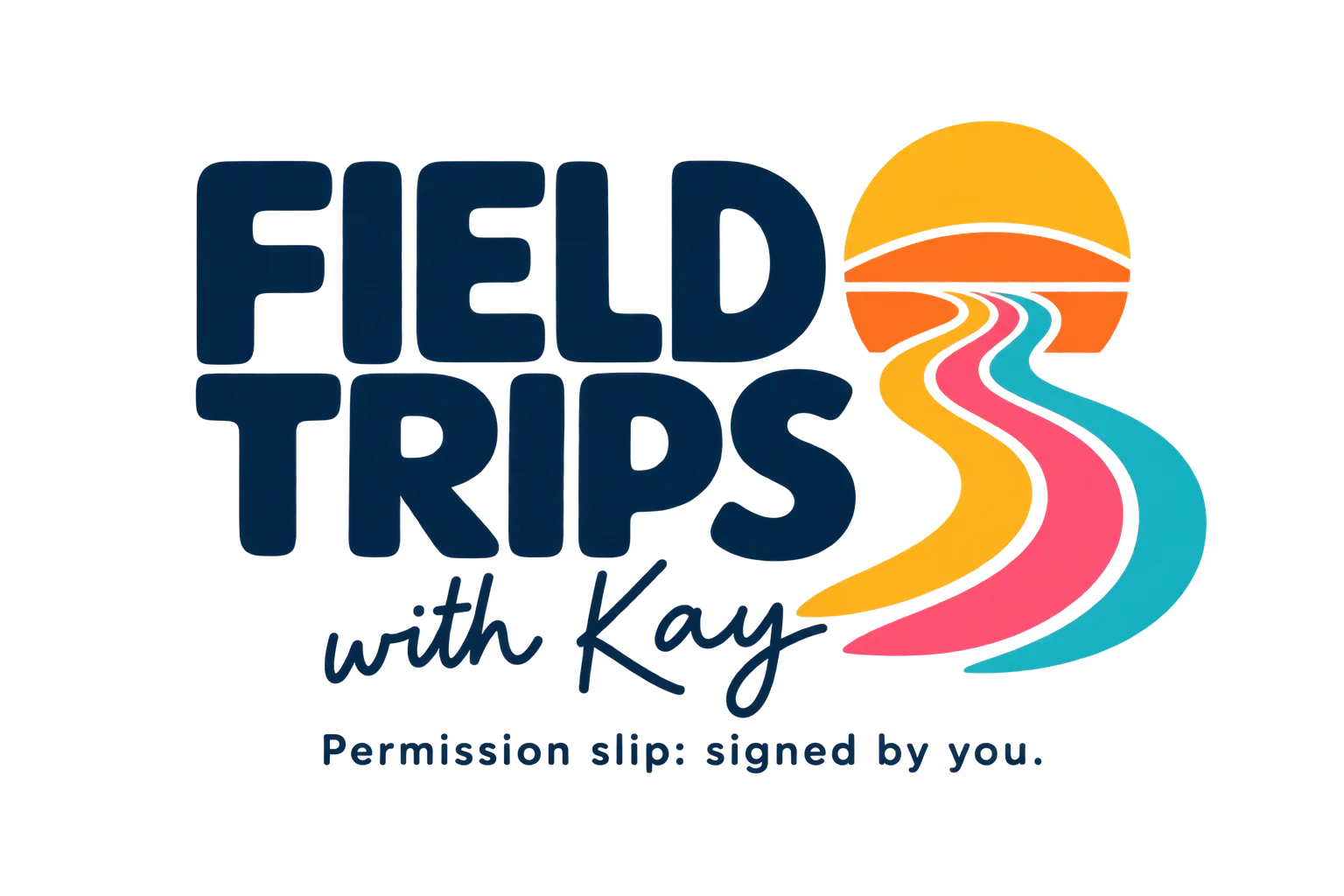 Field Trips with Kay. Permission slip: signed by you.